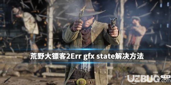 《荒野大鏢客2》游戲中Err gfx state問(wèn)題怎么解決