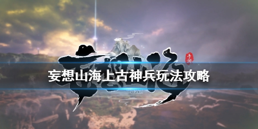 古神兵如何在《妄想山海》中培養(yǎng)妄想山海古神兵的玩法策略